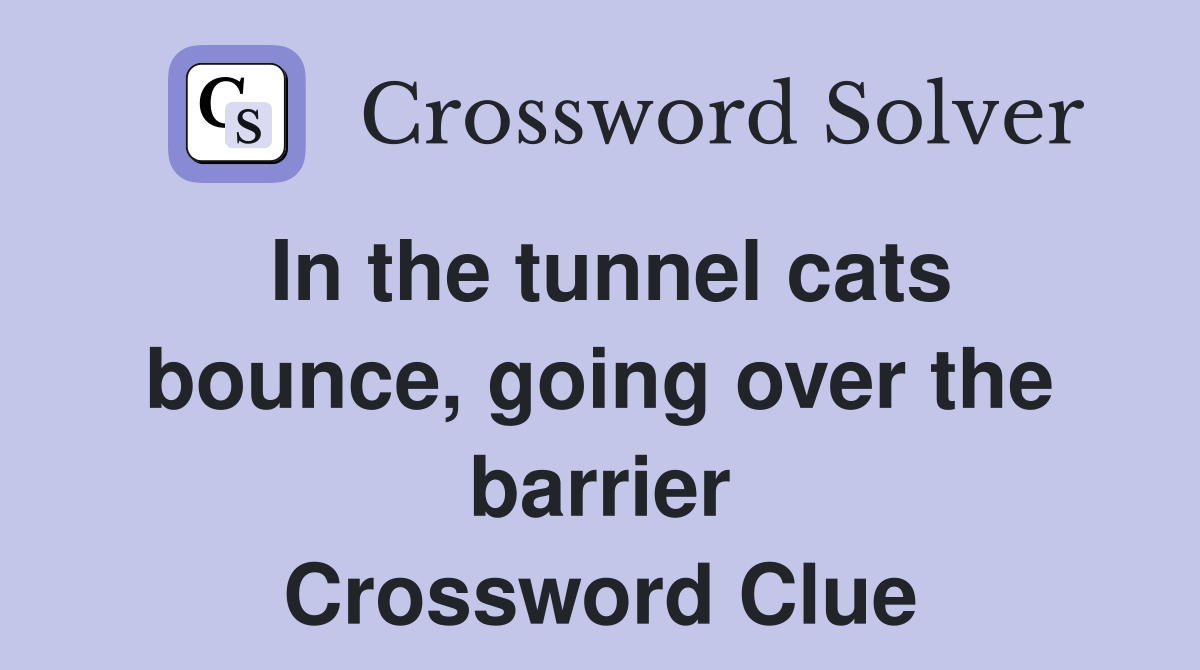 In the tunnel cats bounce, going over the barrier Crossword Clue
